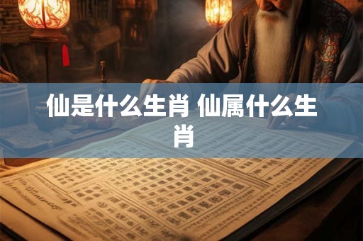 仙是什么生肖 仙属什么生肖