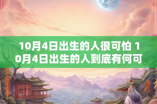 10月4日出生的人很可怕 10月4日出生的人到底有何可怕之处