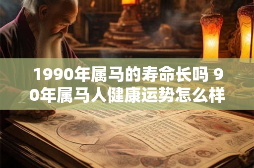 1990年属马的寿命长吗 90年属马人健康运势怎么样