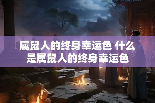 属鼠人的终身幸运色 什么是属鼠人的终身幸运色