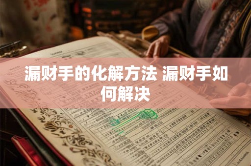 漏财手的化解方法 漏财手如何解决