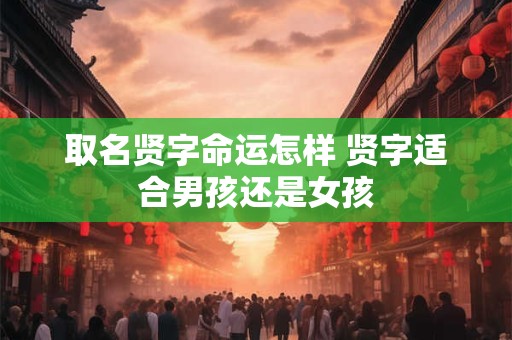 取名贤字命运怎样 贤字适合男孩还是女孩