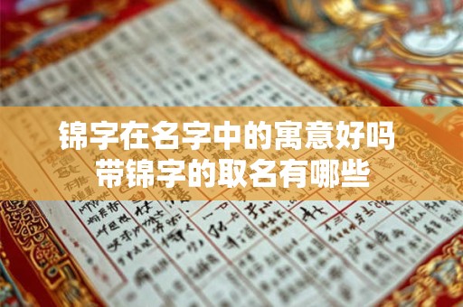 锦字在名字中的寓意好吗 带锦字的取名有哪些 锦字在名字中的寓意好吗 带锦字的取名有哪些