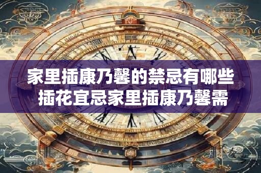 家里插康乃馨的禁忌有哪些 插花宜忌家里插康乃馨需注意什么