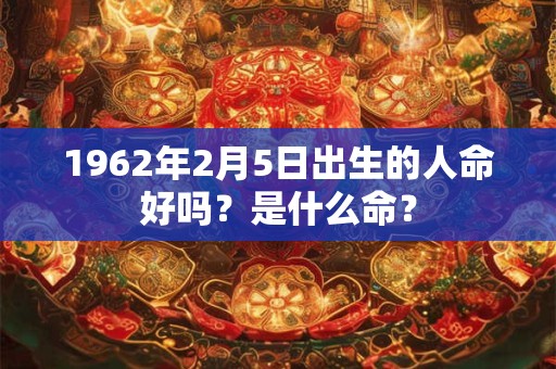 1962年2月5日出生的人命好吗？是什么命？