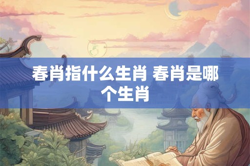 春肖指什么生肖 春肖是哪个生肖