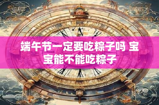 端午节一定要吃粽子吗 宝宝能不能吃粽子