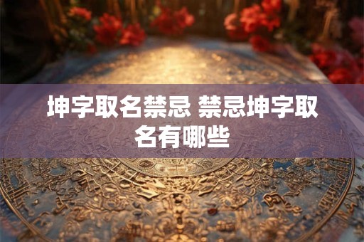 坤字取名禁忌 禁忌坤字取名有哪些