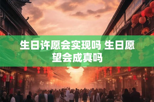 生日许愿会实现吗 生日愿望会成真吗