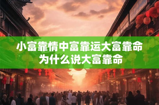 小富靠情中富靠运大富靠命 为什么说大富靠命