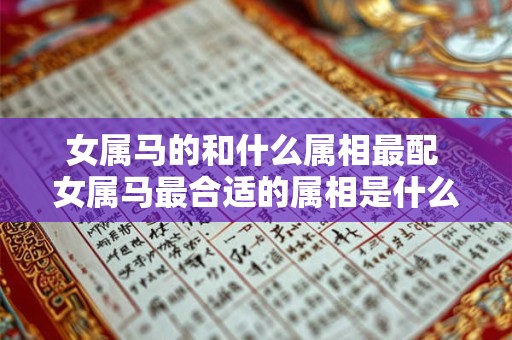 女属马的和什么属相最配 女属马最合适的属相是什么