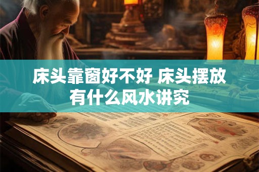 床头靠窗好不好 床头摆放有什么风水讲究