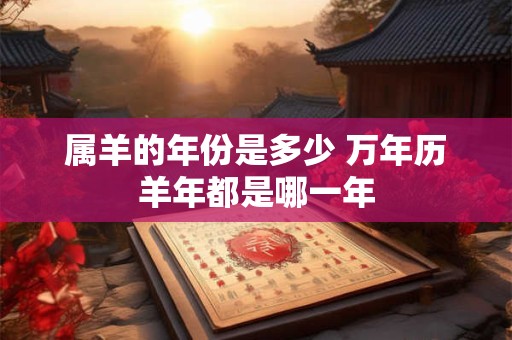 属羊的年份是多少 万年历羊年都是哪一年
