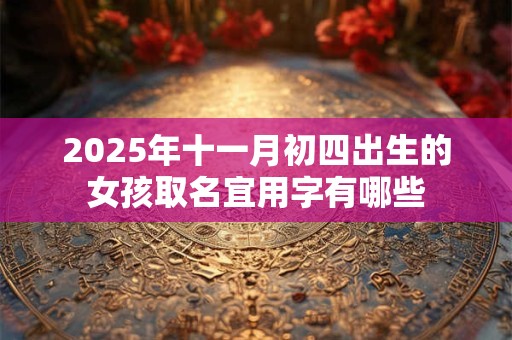 2025年十一月初四出生的女孩取名宜用字有哪些