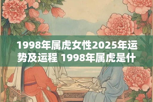 1998年属虎女性2025年运势及运程 1998年属虎是什么命