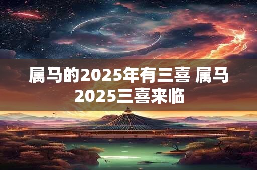 属马的2025年有三喜 属马2025三喜来临