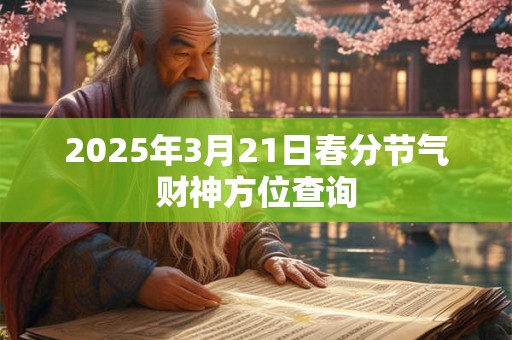 2026年3月21日春分节气财神方位查询 2026年3月21日春分节气财神方位查询