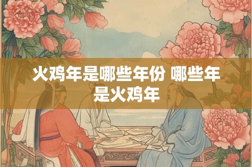 火鸡年是哪些年份 哪些年是火鸡年