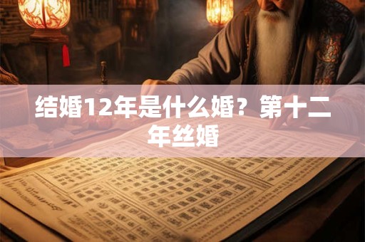 结婚12年是什么婚？第十二年丝婚