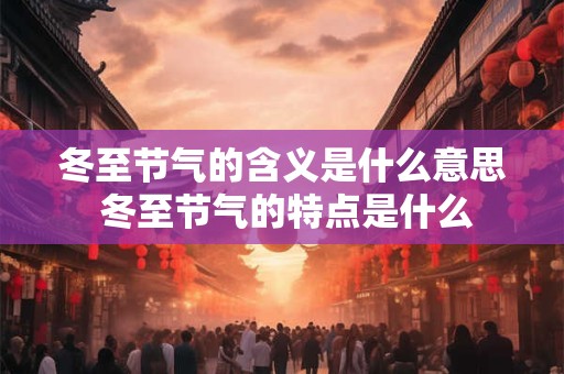 冬至节气的含义是什么意思 冬至节气的特点是什么