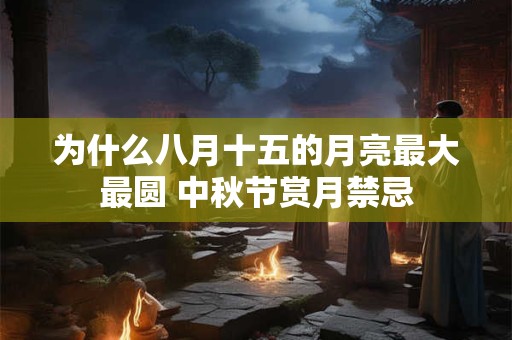 为什么八月十五的月亮最大最圆 中秋节赏月禁忌