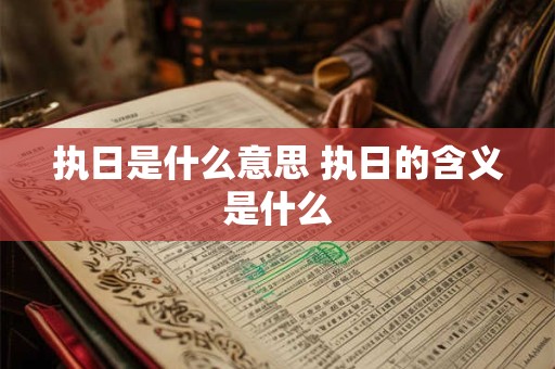 执日是什么意思 执日的含义是什么