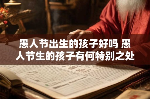愚人节出生的孩子好吗 愚人节生的孩子有何特别之处