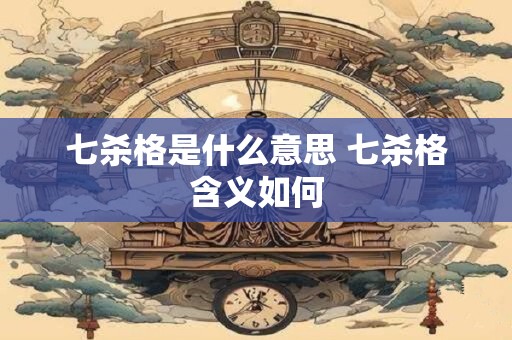 七杀格是什么意思 七杀格含义如何