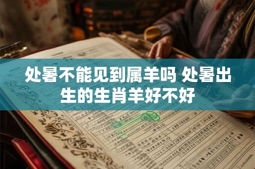 处暑不能见到属羊吗 处暑出生的生肖羊好不好