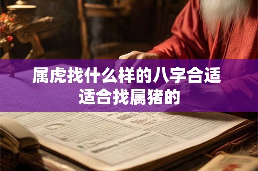 属虎找什么样的八字合适 适合找属猪的