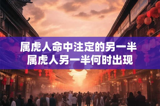 属虎人命中注定的另一半 属虎人另一半何时出现