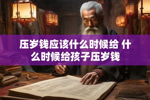 压岁钱应该什么时候给 什么时候给孩子压岁钱