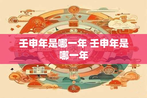 壬申年是哪一年 壬申年是哪一年
