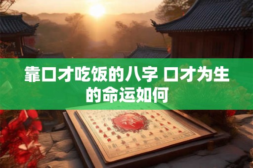 靠口才吃饭的八字 口才为生的命运如何