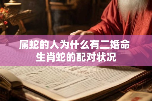 属蛇的人为什么有二婚命 生肖蛇的配对状况