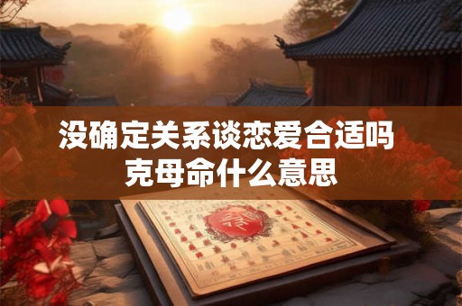 没确定关系谈恋爱合适吗 克母命什么意思