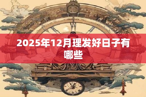 2025年12月理发好日子有哪些