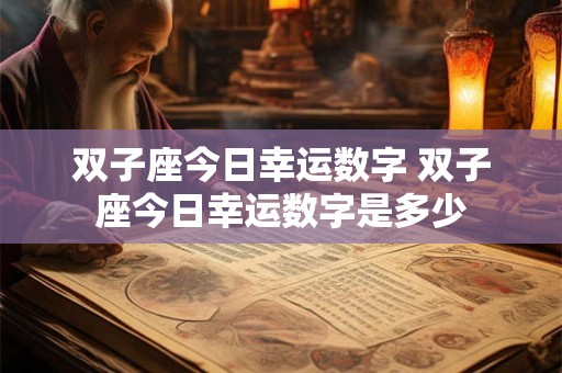 双子座今日幸运数字 双子座今日幸运数字是多少