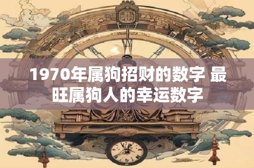 1970年属狗招财的数字 最旺属狗人的幸运数字