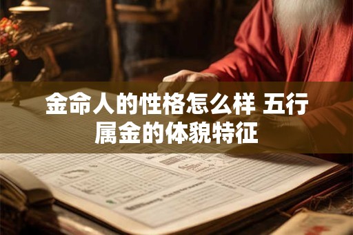 金命人的性格怎么样 五行属金的体貌特征