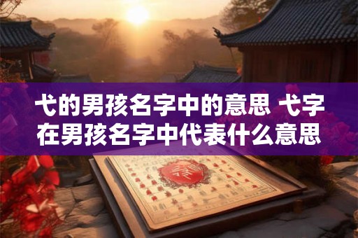 弋的男孩名字中的意思 弋字在男孩名字中代表什么意思