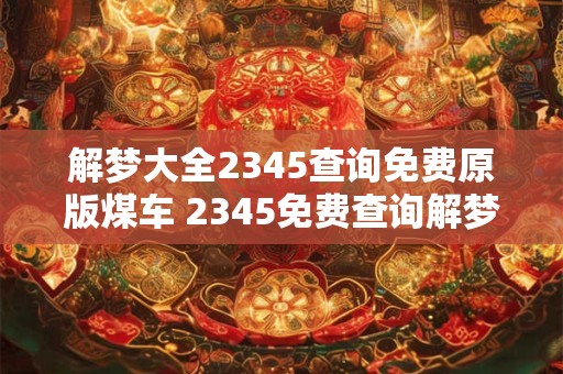 解梦大全2345查询免费原版煤车 2345免费查询解梦原版煤车大全