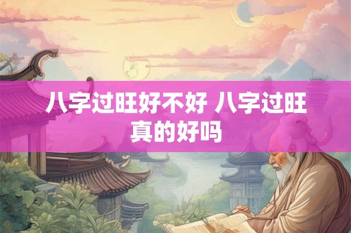 八字过旺好不好 八字过旺真的好吗
