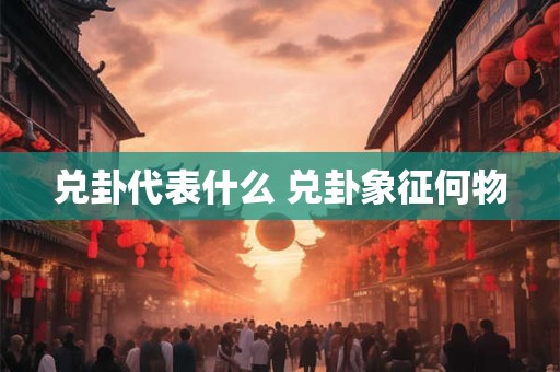 兑卦代表什么 兑卦象征何物