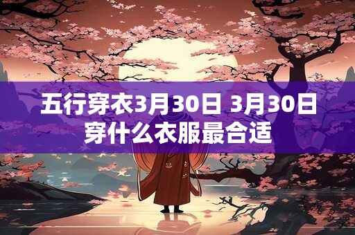 五行穿衣3月30日 3月30日穿什么衣服最合适
