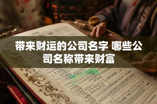 带来财运的公司名字 哪些公司名称带来财富