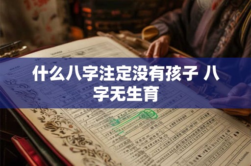 什么八字注定没有孩子 八字无生育