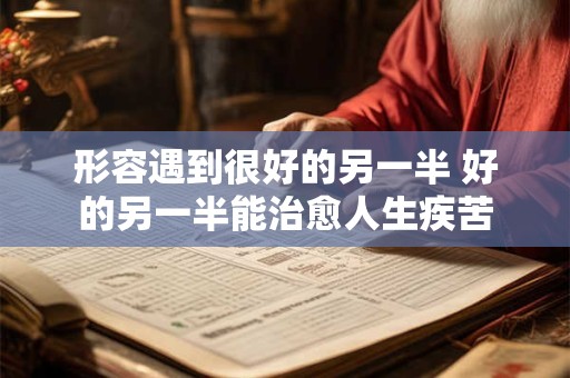 形容遇到很好的另一半 好的另一半能治愈人生疾苦