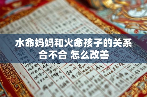 水命妈妈和火命孩子的关系合不合 怎么改善