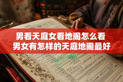 男看天庭女看地阁怎么看 男女有怎样的天庭地阁最好命